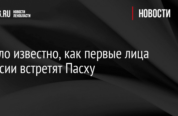 Стало известно, как первые лица России встретят Пасху. «Госдума»