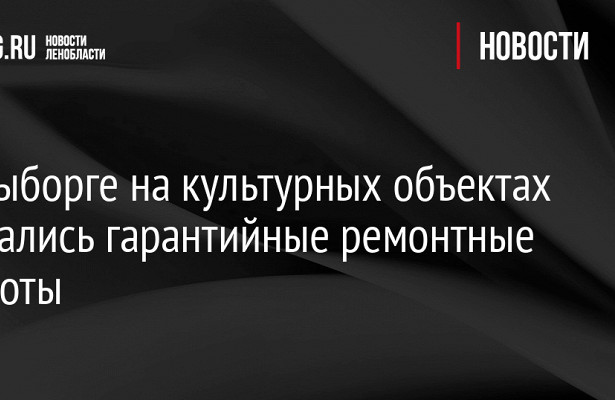 В Выборге на культурных объектах начались гарантийные ремонтные работы. «Минкультуры»