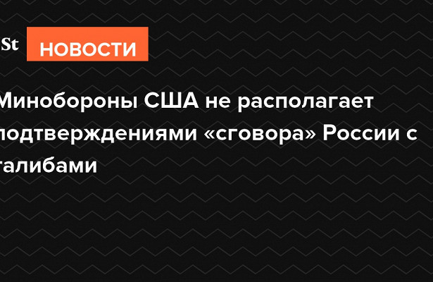 Минобороны США.не.располагает подтверждениями «сговора» России с.талибами&nbsp «Минобороны»