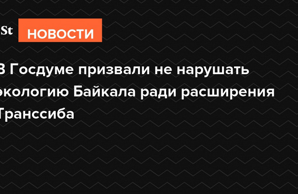 В.Госдуме призвали не.нарушать экологию Байкала ради расширения Транссиба&nbsp «Совет Федерации»